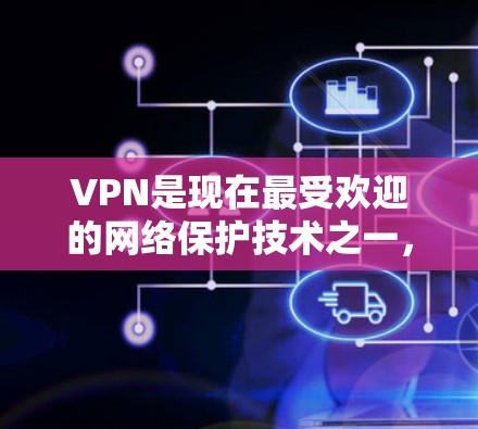 VPN是现在最受欢迎的网络保护技术之一,用于在安全的网络环境中进行视频会议、文件传输等。如果你正在寻找VPN的最新版本入口,以下是一些常见的VPN平台和工具 VPN是现在最受欢迎的网络保护技术之一,用于在安全的网络环境中进行视频会议、文件传输等。如果你正在寻找VPN的最新版本入口,以下是一些常见的VPN平台和工具