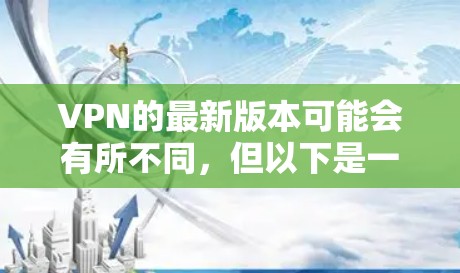VPN的最新版本可能会有所不同，但以下是一些常见的VPN更新版本和下载链接，供参考