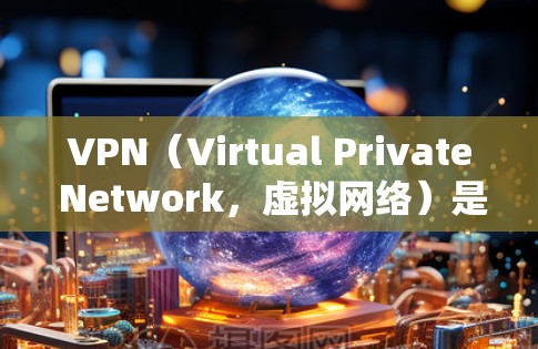 VPN（Virtual Private Network，虚拟网络）是通过互联网实现内部信息通信的一种技术。随着互联网的快速发展，随着网络技术的进步，VPN的版本和功能也在不断优化和更新