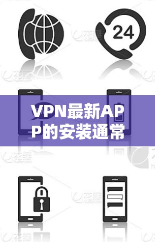 VPN最新APP的安装通常需要基于你的设备类型和使用场景来选择。以下是一些常见VPN应用和最新版本的推荐 VPN最新APP的安装通常需要基于你的设备类型和使用场景来选择。以下是一些常见VPN应用和最新版本的推荐