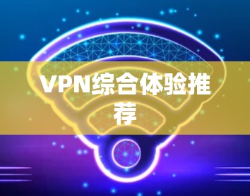 VPN综合体验推荐 VPN综合体验推荐