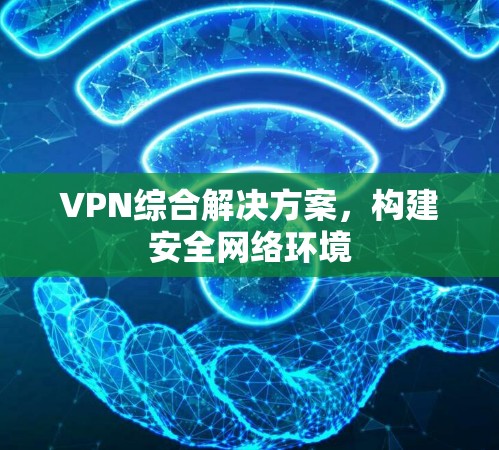 VPN综合解决方案，构建安全网络环境