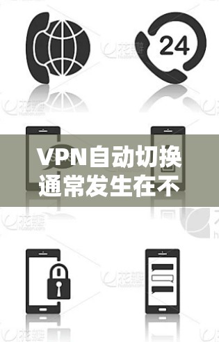 VPN自动切换通常发生在不同的网络之间，例如移动网络和固定网络之间。以下是解决该问题的步骤