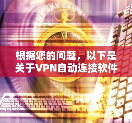 根据您的问题,以下是关于VPN自动连接软件的详细信息 根据您的问题,以下是关于VPN自动连接软件的详细信息