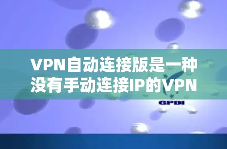 VPN自动连接版是一种没有手动连接IP的VPN服务,支持用户自动连接IP并分享文件。以下是几种常见的VPN自动连接版推荐 VPN自动连接版是一种没有手动连接IP的VPN服务,支持用户自动连接IP并分享文件。以下是几种常见的VPN自动连接版推荐