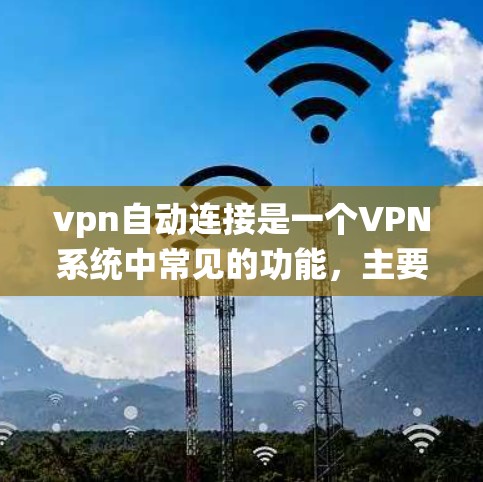vpn自动连接是一个VPN系统中常见的功能,主要用于自动完成与目标服务器或设备的连接。这种连接通常是基于现有配置,通过自动配置完成,无需手动操作。以下是该功能的详细解释 vpn自动连接是一个VPN系统中常见的功能,主要用于自动完成与目标服务器或设备的连接。这种连接通常是基于现有配置,通过自动配置完成,无需手动操作。以下是该功能的详细解释