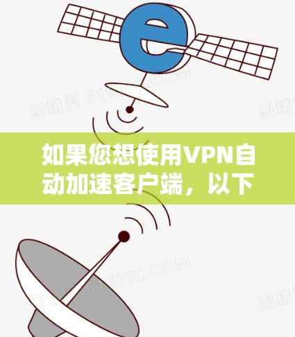 如果您想使用VPN自动加速客户端，以下是一些推荐的应用程序和工具，这些工具可以帮助您更快地连接到VPN，无需手动输入密码