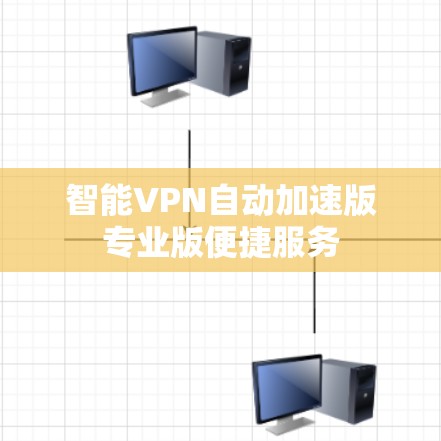 智能VPN自动加速版专业版便捷服务 智能VPN自动加速版专业版便捷服务