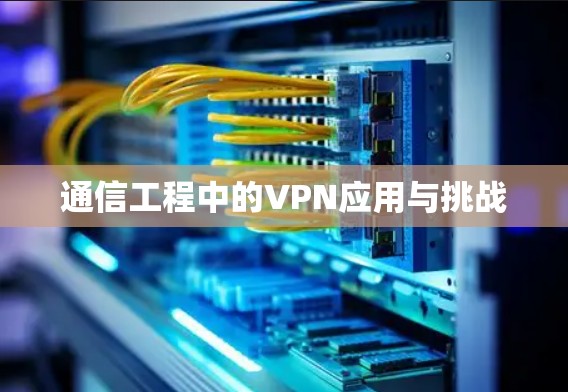 通信工程中的VPN应用与挑战