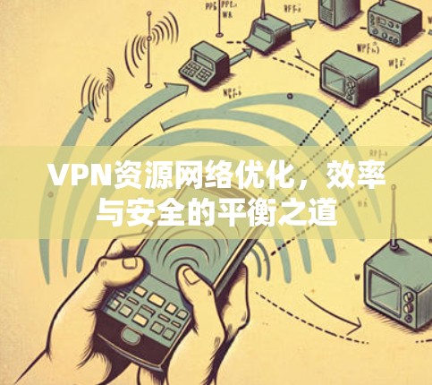 VPN资源网络优化,效率与安全的平衡之道 VPN资源网络优化,效率与安全的平衡之道