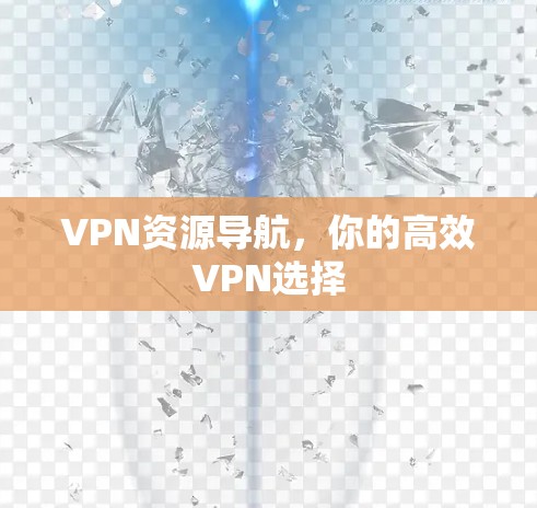 VPN资源导航,你的高效VPN选择 VPN资源导航,你的高效VPN选择