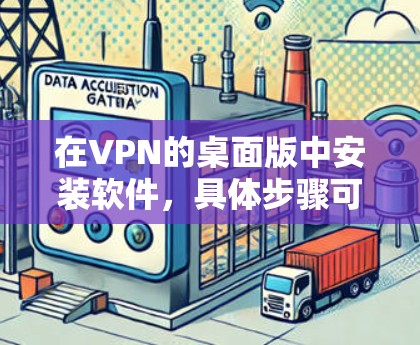 在VPN的桌面版中安装软件，具体步骤可能因VPN服务提供商而异，但以下是一般的指导方针，适用于大多数常见的VPN服务