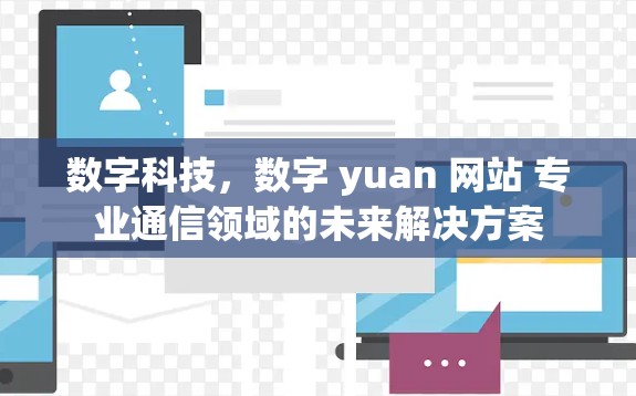 数字科技，数字 yuan 网站 专业通信领域的未来解决方案