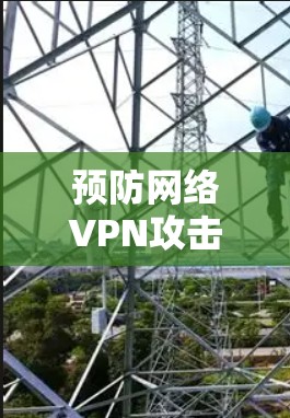 预防网络VPN攻击的实用指南