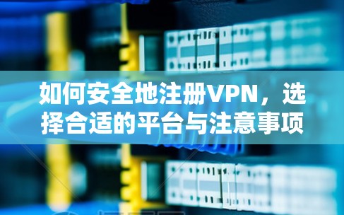 如何安全地注册VPN，选择合适的平台与注意事项