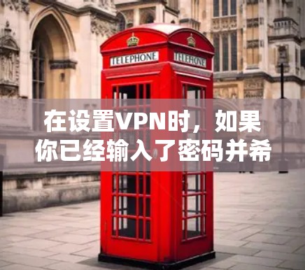 在设置VPN时,如果你已经输入了密码并希望重置它,通常可以通过以下步骤进行 在设置VPN时,如果你已经输入了密码并希望重置它,通常可以通过以下步骤进行