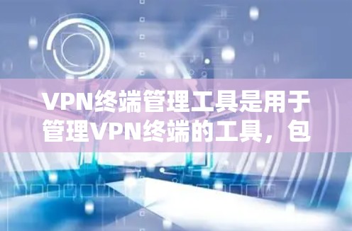 VPN终端管理工具是用于管理VPN终端的工具,包括配置、管理权限和安全措施。以下是对该主题的分步指导 VPN终端管理工具是用于管理VPN终端的工具,包括配置、管理权限和安全措施。以下是对该主题的分步指导