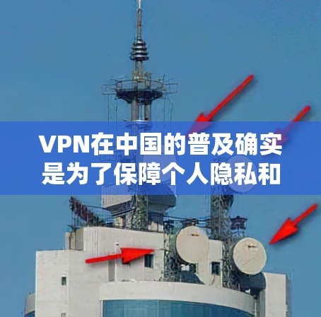 VPN在中国的普及确实是为了保障个人隐私和网络安全，但实际操作中，中国的法律法规和政策可能会对VPN的存在和使用提出限制。以下是对VPN在中国的几个关键点的详细说明