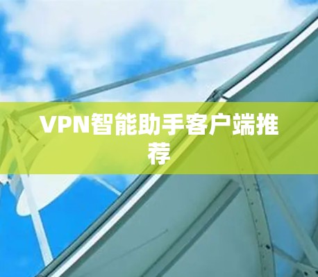 VPN智能助手客户端推荐 VPN智能助手客户端推荐