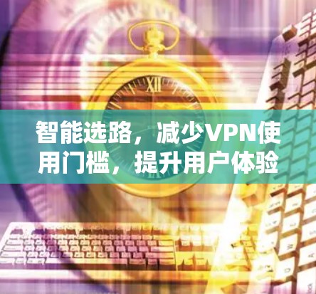 智能选路，减少VPN使用门槛，提升用户体验