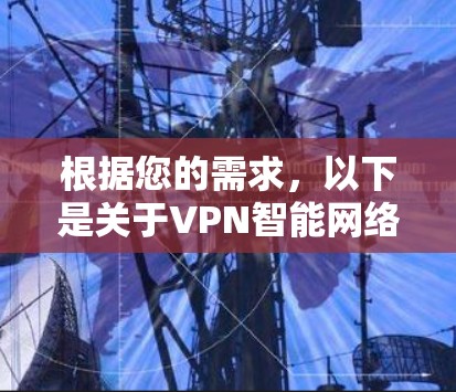 根据您的需求,以下是关于VPN智能网络客户端官网的总结,涵盖主要的 VPN 网站和它们的功能特点 根据您的需求,以下是关于VPN智能网络客户端官网的总结,涵盖主要的 VPN 网站和它们的功能特点