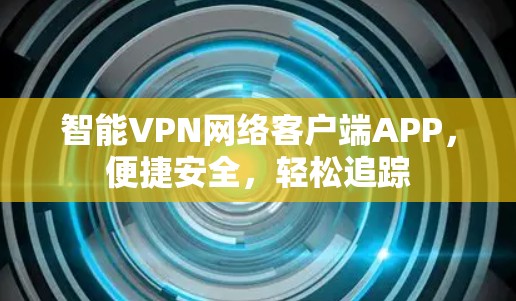 智能VPN网络客户端APP，便捷安全，轻松追踪