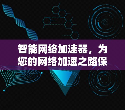 智能网络加速器，为您的网络加速之路保驾护航