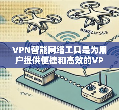 VPN智能网络工具是为用户提供便捷和高效的VPN连接管理工具，旨在帮助用户自动检测、配置和管理VPN连接。以下是对这些工具的详细总结