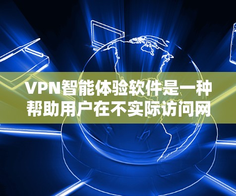 VPN智能体验软件是一种帮助用户在不实际访问网络的情况下，通过智能技术提供个性化的VPN连接服务的工具。以下是该软件的详细分析