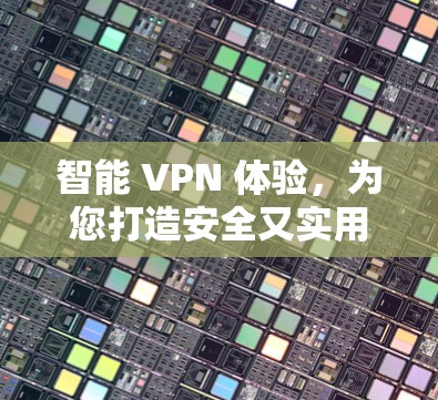智能 VPN 体验,为您打造安全又实用的网络体验 智能 VPN 体验,为您打造安全又实用的网络体验