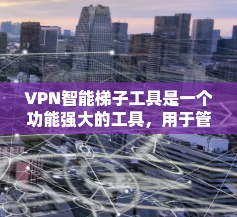VPN智能梯子工具是一个功能强大的工具,用于管理VPN连接的防火墙和端口配置。以下是对该工具的详细介绍 VPN智能梯子工具是一个功能强大的工具,用于管理VPN连接的防火墙和端口配置。以下是对该工具的详细介绍