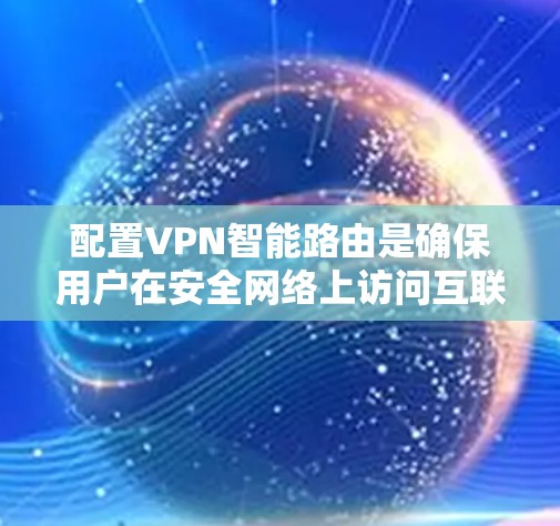 配置VPN智能路由是确保用户在安全网络上访问互联网的关键技能。以下是一个详细且有条理的指南，帮助您理解和操作配置VPN智能路由