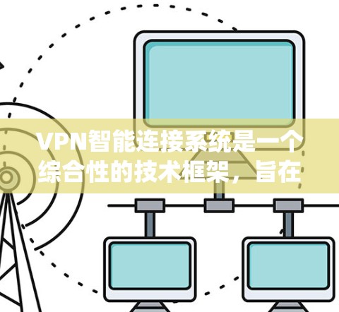 VPN智能连接系统是一个综合性的技术框架，旨在提升用户在使用VPN时的安全性和便捷性。以下是该系统的主要特点和功能
