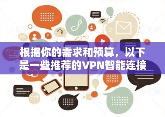 根据你的需求和预算,以下是一些推荐的VPN智能连接软件,每个软件都有其独特的优势和适用场景 根据你的需求和预算,以下是一些推荐的VPN智能连接软件,每个软件都有其独特的优势和适用场景