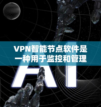 VPN智能节点软件是一种用于监控和管理VPN连接的工具，用于评估流量、包数和流量变化等指标以检测网络攻击或滥用。以下是下载此类软件的步骤和注意事项
