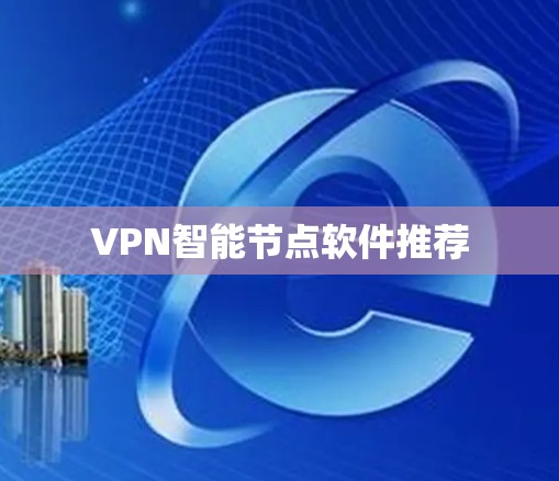 VPN智能节点软件推荐 VPN智能节点软件推荐