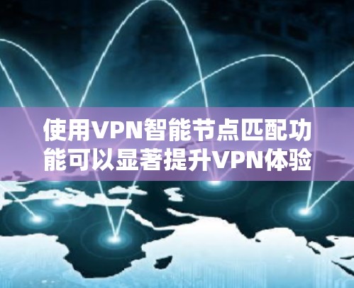 使用VPN智能节点匹配功能可以显著提升VPN体验,以下是详细的步骤指南 使用VPN智能节点匹配功能可以显著提升VPN体验,以下是详细的步骤指南