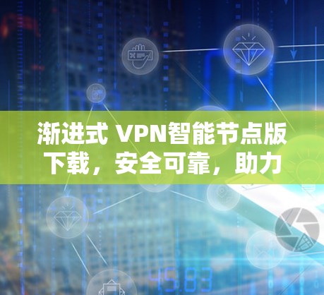 渐进式 VPN智能节点版下载，安全可靠，助力网络解放
