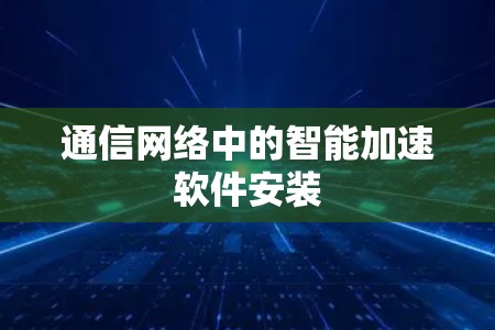 通信网络中的智能加速软件安装 通信网络中的智能加速软件安装