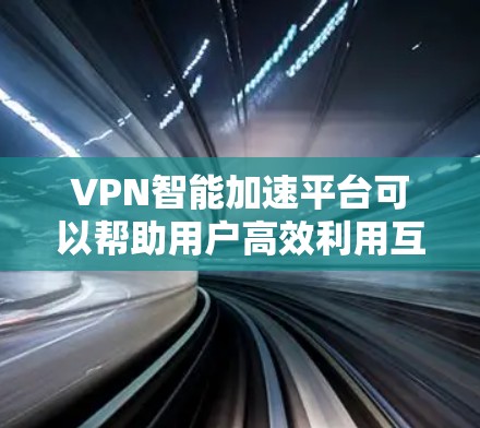 VPN智能加速平台可以帮助用户高效利用互联网,特别是通过国际网络进行无现金购买或在线支付。以下是选择VPN智能加速平台的综合建议 VPN智能加速平台可以帮助用户高效利用互联网,特别是通过国际网络进行无现金购买或在线支付。以下是选择VPN智能加速平台的综合建议