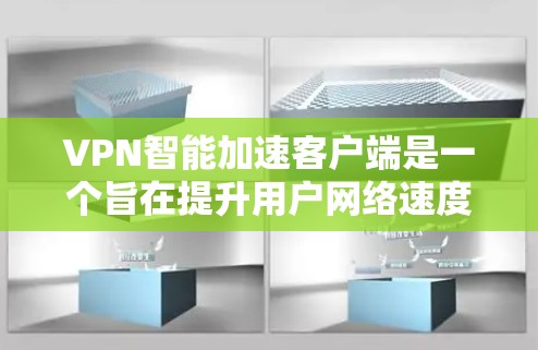 VPN智能加速客户端是一个旨在提升用户网络速度的工具，帮助用户更快地访问VPN服务。以下是根据您的需求和考虑因素的总结