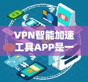 VPN智能加速工具APP是一个帮助用户优化VPN连接的工具，通过技术优化数据传输，提升速度和稳定性。以下是对这些APP的详细分析和建议