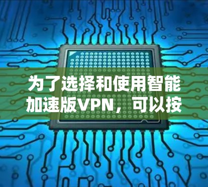 为了选择和使用智能加速版VPN,可以按照以下步骤进行 为了选择和使用智能加速版VPN,可以按照以下步骤进行