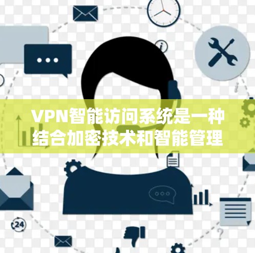 VPN智能访问系统是一种结合加密技术和智能管理的高级访问解决方案,旨在提供更智能、更安全的网络访问体验。以下是关于该系统的详细分析 VPN智能访问系统是一种结合加密技术和智能管理的高级访问解决方案,旨在提供更智能、更安全的网络访问体验。以下是关于该系统的详细分析