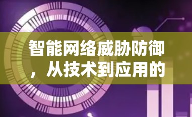 智能网络威胁防御,从技术到应用的全面解决方案 智能网络威胁防御,从技术到应用的全面解决方案