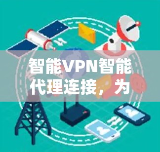 智能VPN智能代理连接,为您的网络保驾护航 智能VPN智能代理连接,为您的网络保驾护航