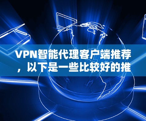VPN智能代理客户端推荐,以下是一些比较好的推荐,分为国内和国际两部分 VPN智能代理客户端推荐,以下是一些比较好的推荐,分为国内和国际两部分