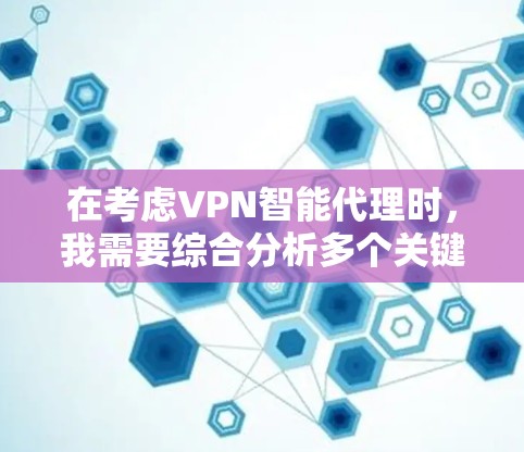 在考虑VPN智能代理时,我需要综合分析多个关键因素,以确保选择一个最适合个人需求的工具。以下是根据上述分析的关键点和推荐 在考虑VPN智能代理时,我需要综合分析多个关键因素,以确保选择一个最适合个人需求的工具。以下是根据上述分析的关键点和推荐
