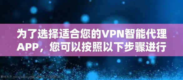 为了选择适合您的VPN智能代理APP，您可以按照以下步骤进行决策