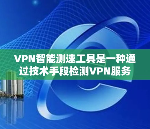 VPN智能测速工具是一种通过技术手段检测VPN服务是否正常运作的工具。这些工具通常通过输入特定的流量检测参数(如流量速度、流量范围等)来判断是否处于正常状态。以下是关于这些工具的一些关键点和注意事项 VPN智能测速工具是一种通过技术手段检测VPN服务是否正常运作的工具。这些工具通常通过输入特定的流量检测参数(如流量速度、流量范围等)来判断是否处于正常状态。以下是关于这些工具的一些关键点和注意事项